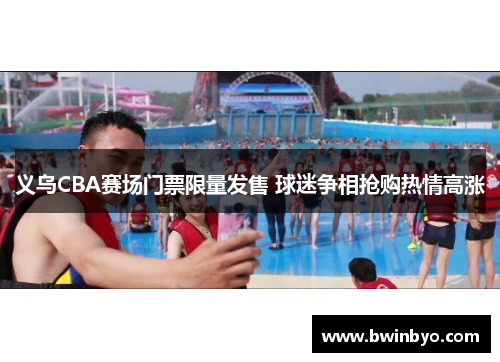 义乌CBA赛场门票限量发售 球迷争相抢购热情高涨